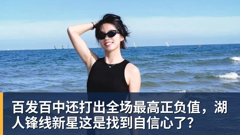 澳门十大正规电子游戏平台百发百中还打出全场最高正负值，湖人锋线新星这是找到自信心了？