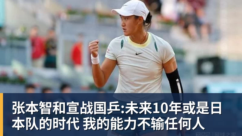 澳门十大正规电子游戏平台张本智和宣战国乒:未来10年或是日本队的时代 我的能力不输任何人