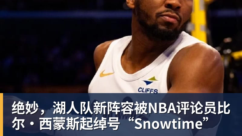 澳门十大正规电子游戏平台绝妙，湖人队新阵容被NBA评论员比尔·西蒙斯起绰号“Snowtime”