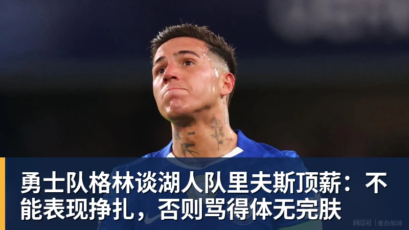 澳门十大正规电子游戏平台勇士队格林谈湖人队里夫斯顶薪：不能表现挣扎，否则骂得体无完肤