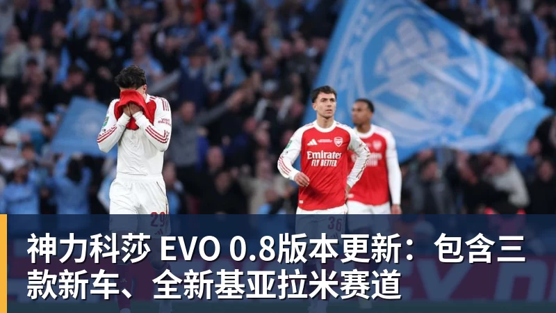 澳门十大正规电子游戏平台神力科莎 EVO 0.8版本更新：包含三款新车、全新基亚拉米赛道