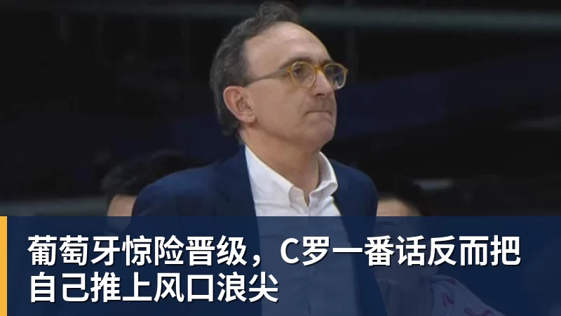 澳门十大正规电子游戏平台葡萄牙惊险晋级，C罗一番话反而把自己推上风口浪尖