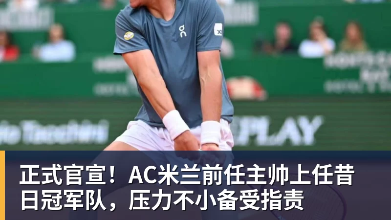 澳门十大正规电子游戏平台正式官宣！AC米兰前任主帅上任昔日冠军队，压力不小备受指责