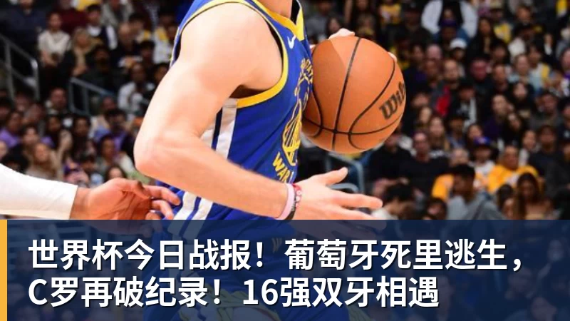 澳门十大正规电子游戏平台世界杯今日战报！葡萄牙死里逃生，C罗再破纪录！16强双牙相遇